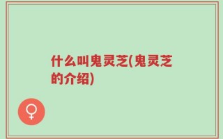 什么叫鬼灵芝(鬼灵芝的介绍)