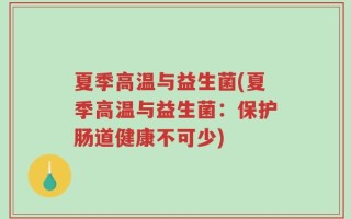 夏季高温与益生菌(夏季高温与益生菌：保护肠道健康不可少)