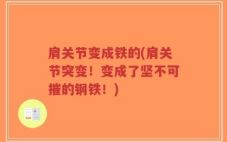 肩关节变成铁的(肩关节突变！变成了坚不可摧的钢铁！)