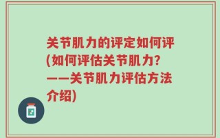 关节肌力的评定如何评(如何评估关节肌力？——关节肌力评估方法介绍)