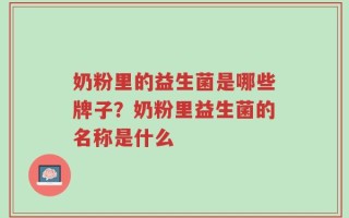 奶粉里的益生菌是哪些牌子？奶粉里益生菌的名称是什么