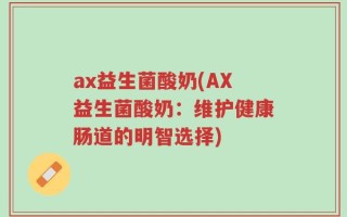 ax益生菌酸奶(AX益生菌酸奶：维护健康肠道的明智选择)