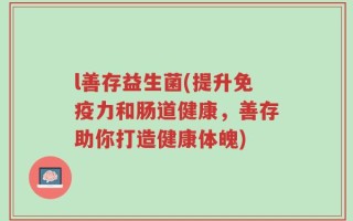 l善存益生菌(提升免疫力和肠道健康，善存助你打造健康体魄)
