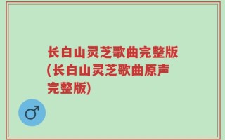 长白山灵芝歌曲完整版(长白山灵芝歌曲原声完整版)