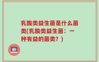 乳酸类益生菌是什么菌类(乳酸类益生菌：一种有益的菌类？)