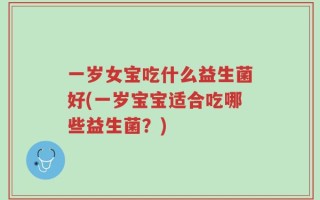 一岁女宝吃什么益生菌好(一岁宝宝适合吃哪些益生菌？)