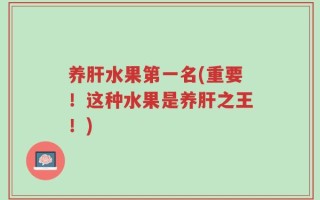 养肝水果第一名(重要！这种水果是养肝之王！)