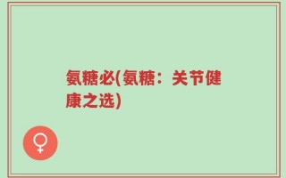 氨糖必(氨糖：关节健康之选)