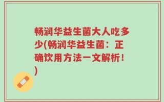 畅润华益生菌大人吃多少(畅润华益生菌：正确饮用方法一文解析！)