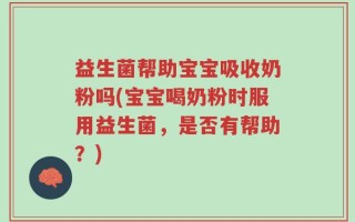 益生菌帮助宝宝吸收奶粉吗(宝宝喝奶粉时服用益生菌，是否有帮助？)