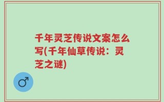 千年灵芝传说文案怎么写(千年仙草传说：灵芝之谜)