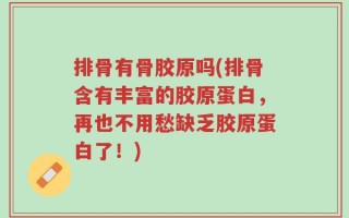 排骨有骨胶原吗(排骨含有丰富的胶原蛋白，再也不用愁缺乏胶原蛋白了！)