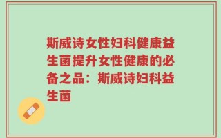 斯威诗女性妇科健康益生菌提升女性健康的必备之品：斯威诗妇科益生菌