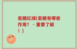 氨糖红绿(氨糖有哪些作用？ - 重要了解！)