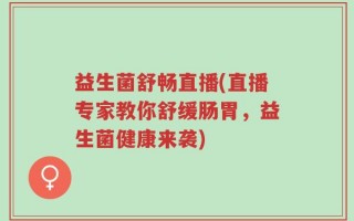 益生菌舒畅直播(直播专家教你舒缓肠胃，益生菌健康来袭)