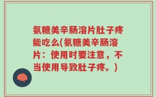 氨糖美辛肠溶片肚子疼能吃么(氨糖美辛肠溶片：使用时要注意，不当使用导致肚子疼。)