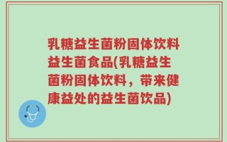 乳糖益生菌粉固体饮料益生菌食品(乳糖益生菌粉固体饮料，带来健康益处的益生菌饮品)