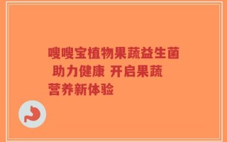 嗖嗖宝植物果蔬益生菌 助力健康 开启果蔬营养新体验