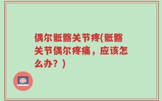 偶尔骶髂关节疼(骶髂关节偶尔疼痛，应该怎么办？)