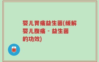婴儿胃痛益生菌(缓解婴儿腹痛 - 益生菌的功效)