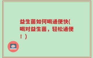 益生菌如何喝通便快(喝对益生菌，轻松通便！)