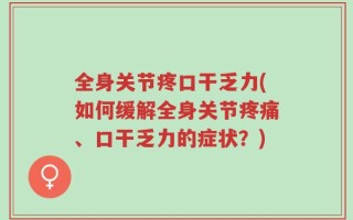 全身关节疼口干乏力(如何缓解全身关节疼痛、口干乏力的症状？)