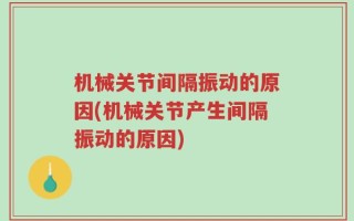 机械关节间隔振动的原因(机械关节产生间隔振动的原因)