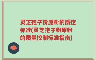 灵芝孢子粉原粉的质控标准(灵芝孢子粉原粉的质量控制标准指南)