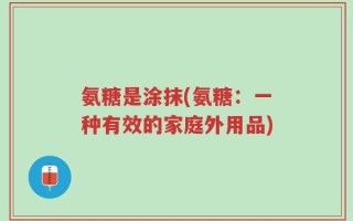 氨糖是涂抹(氨糖：一种有效的家庭外用品)