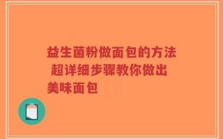 益生菌粉做面包的方法 超详细步骤教你做出美味面包