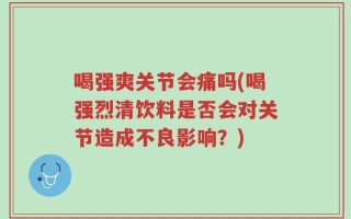 喝强爽关节会痛吗(喝强烈清饮料是否会对关节造成不良影响？)