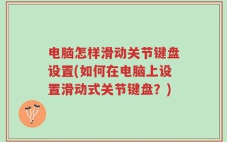 电脑怎样滑动关节键盘设置(如何在电脑上设置滑动式关节键盘？)