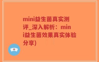 mini益生菌真实测评_深入解析：mini益生菌效果真实体验分享)