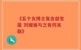 《五个女博士复合益生菌 刘媛媛与之有何关联》