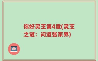 你好灵芝第4章(灵芝之谜：问道张家界)