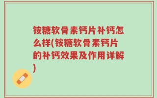铵糖软骨素钙片补钙怎么样(铵糖软骨素钙片的补钙效果及作用详解)