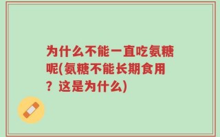为什么不能一直吃氨糖呢(氨糖不能长期食用？这是为什么)