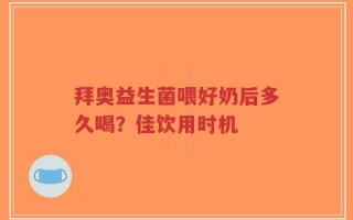 拜奥益生菌喂好奶后多久喝？佳饮用时机