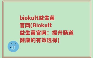 biokult益生菌官网(Biokult益生菌官网：提升肠道健康的有效选择)