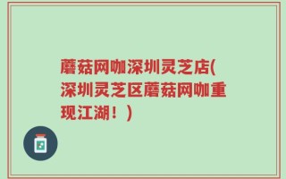 蘑菇网咖深圳灵芝店(深圳灵芝区蘑菇网咖重现江湖！)