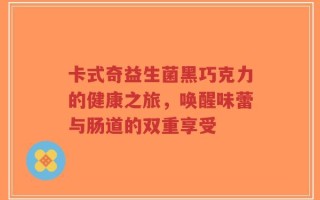 卡式奇益生菌黑巧克力的健康之旅，唤醒味蕾与肠道的双重享受