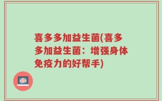 喜多多加益生菌(喜多多加益生菌：增强身体免疫力的好帮手)