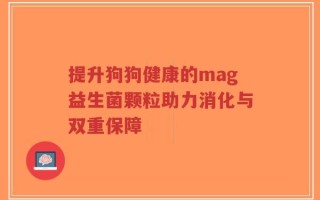 提升狗狗健康的mag益生菌颗粒助力消化与双重保障