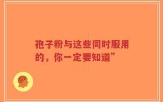孢子粉与这些同时服用的，你一定要知道”