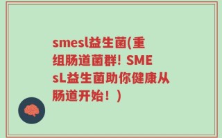 smesl益生菌(重组肠道菌群! SMEsL益生菌助你健康从肠道开始！)