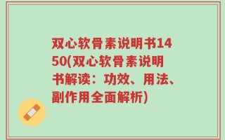 双心软骨素说明书1450(双心软骨素说明书解读：功效、用法、副作用全面解析)
