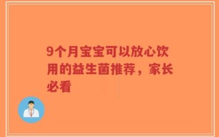 9个月宝宝可以放心饮用的益生菌推荐，家长必看