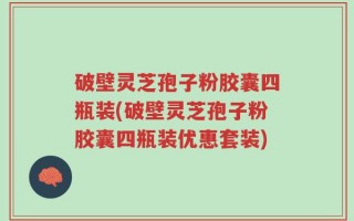 破壁灵芝孢子粉胶囊四瓶装(破壁灵芝孢子粉胶囊四瓶装优惠套装)