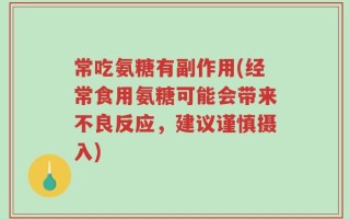 常吃氨糖有副作用(经常食用氨糖可能会带来不良反应，建议谨慎摄入)