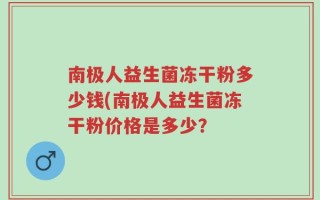 南极人益生菌冻干粉多少钱(南极人益生菌冻干粉价格是多少？